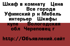 Шкаф в комнату › Цена ­ 8 000 - Все города, Уфимский р-н Мебель, интерьер » Шкафы, купе   . Вологодская обл.,Череповец г.